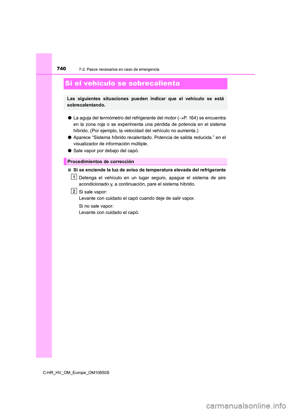 TOYOTA C-HR 2019 Manual del propietario (in Spanish) 7407-2. Pasos necesarios en caso de emergencia
C-HR_HV_OM_Europe_OM10650S
Si el vehículo se sobrecalienta
●La aguja del termómetro del refrigerante del motor (P. 164) se encuentra
en la zona r TOYOTA C-HR 2019 Manual del propietario (in Spanish) 7407-2. Pasos necesarios en caso de emergencia
C-HR_HV_OM_Europe_OM10650S
Si el vehículo se sobrecalienta
●La aguja del termómetro del refrigerante del motor (P. 164) se encuentra
en la zona r