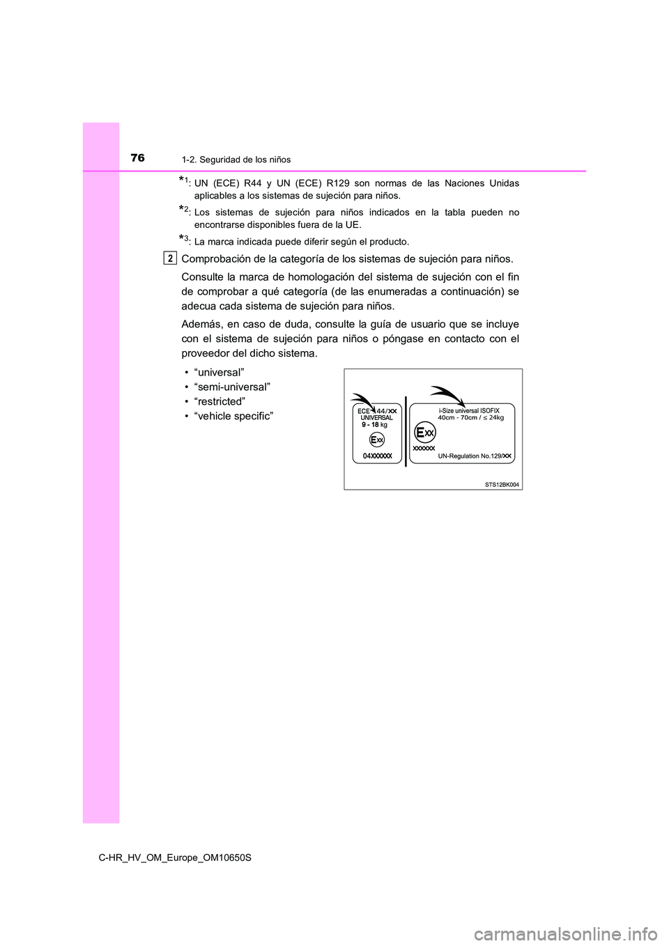 TOYOTA C-HR 2019 Manual del propietario (in Spanish) 761-2. Seguridad de los niños
C-HR_HV_OM_Europe_OM10650S
*1: UN (ECE) R44 y UN (ECE) R129 son normas de las Naciones Unidas
aplicables a los sistemas de sujeción para niños.
*2: Los sistemas de su TOYOTA C-HR 2019 Manual del propietario (in Spanish) 761-2. Seguridad de los niños
C-HR_HV_OM_Europe_OM10650S
*1: UN (ECE) R44 y UN (ECE) R129 son normas de las Naciones Unidas
aplicables a los sistemas de sujeción para niños.
*2: Los sistemas de su