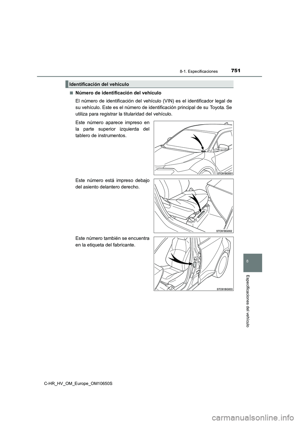 TOYOTA C-HR 2019 Manual del propietario (in Spanish) 7518-1. Especificaciones
C-HR_HV_OM_Europe_OM10650S
8
Especificaciones del vehículo
■Número de identificación del vehículo
El número de identificación del vehículo (VIN) es el identificador TOYOTA C-HR 2019 Manual del propietario (in Spanish) 7518-1. Especificaciones
C-HR_HV_OM_Europe_OM10650S
8
Especificaciones del vehículo
■Número de identificación del vehículo
El número de identificación del vehículo (VIN) es el identificador