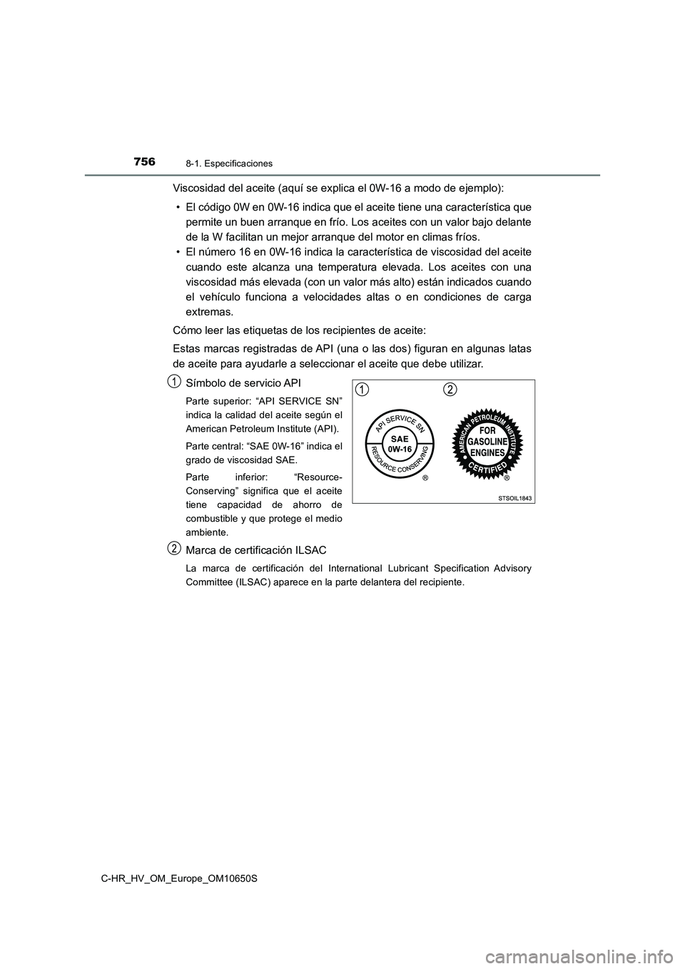 TOYOTA C-HR 2019 Manual del propietario (in Spanish) 7568-1. Especificaciones
C-HR_HV_OM_Europe_OM10650S
Viscosidad del aceite (aquí se explica el 0W-16 a modo de ejemplo):
• El código 0W en 0W-16 indica que el aceite tiene una característica que TOYOTA C-HR 2019 Manual del propietario (in Spanish) 7568-1. Especificaciones
C-HR_HV_OM_Europe_OM10650S
Viscosidad del aceite (aquí se explica el 0W-16 a modo de ejemplo):
• El código 0W en 0W-16 indica que el aceite tiene una característica que