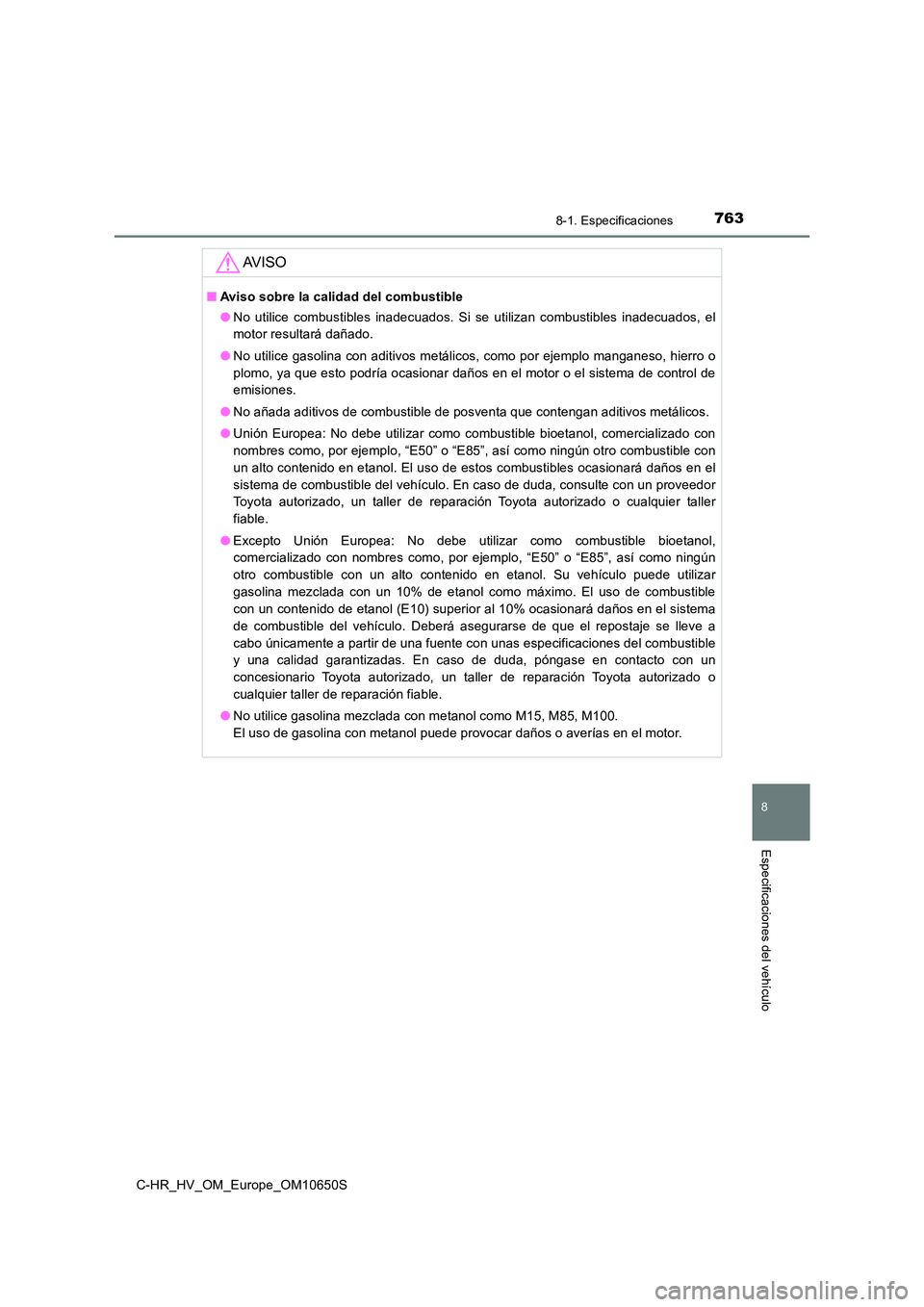 TOYOTA C-HR 2019 Manual del propietario (in Spanish) 7638-1. Especificaciones
C-HR_HV_OM_Europe_OM10650S
8
Especificaciones del vehículo
AV I S O
■Aviso sobre la calidad del combustible
● No utilice combustibles inadecuados. Si se utilizan combust TOYOTA C-HR 2019 Manual del propietario (in Spanish) 7638-1. Especificaciones
C-HR_HV_OM_Europe_OM10650S
8
Especificaciones del vehículo
AV I S O
■Aviso sobre la calidad del combustible
● No utilice combustibles inadecuados. Si se utilizan combust