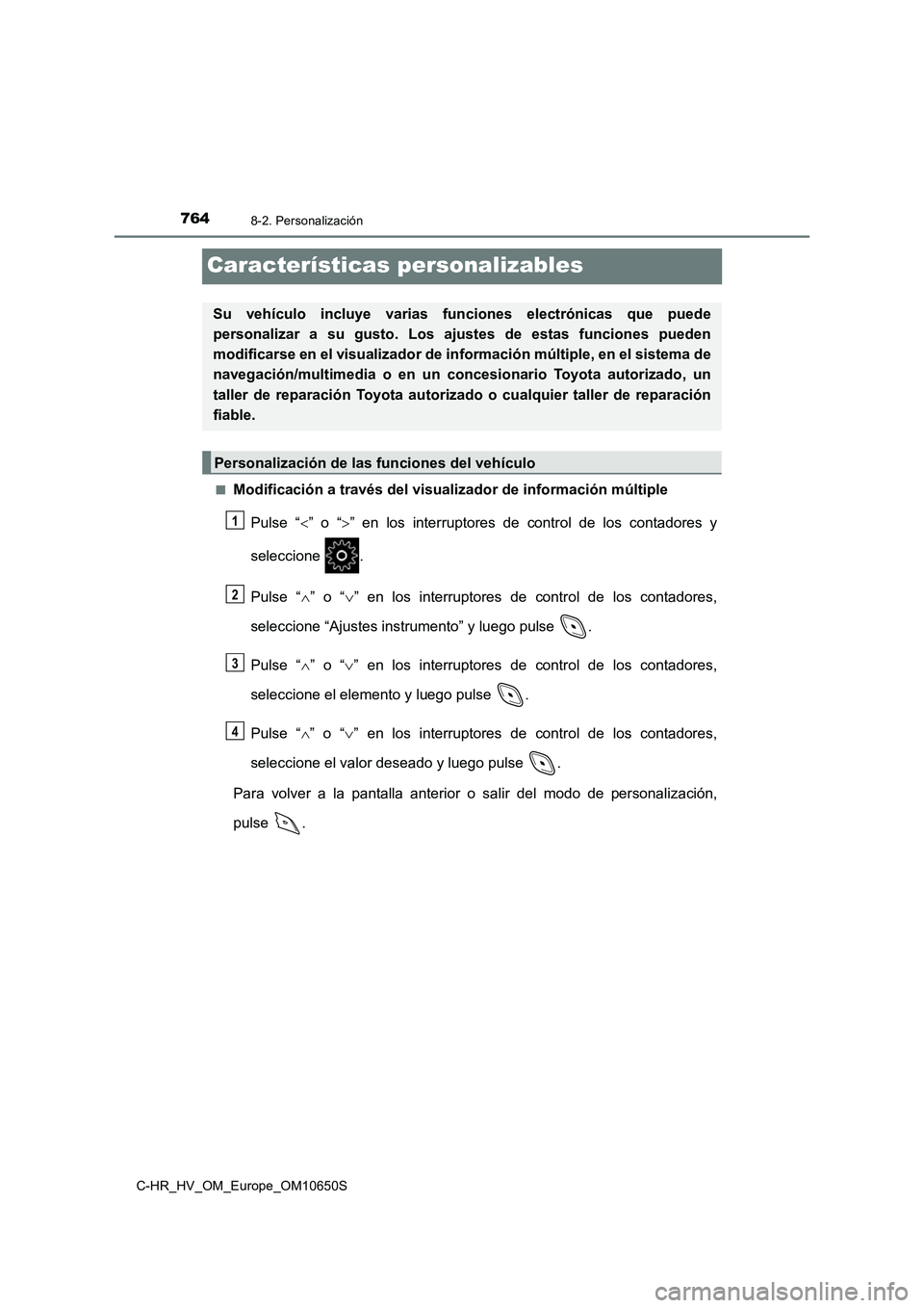 TOYOTA C-HR 2019 Manual del propietario (in Spanish) 7648-2. Personalización
C-HR_HV_OM_Europe_OM10650S
Características personalizables
■Modificación a través del visualizador de información múltiple
Pulse “ ” o “” en los interrup TOYOTA C-HR 2019 Manual del propietario (in Spanish) 7648-2. Personalización
C-HR_HV_OM_Europe_OM10650S
Características personalizables
■Modificación a través del visualizador de información múltiple
Pulse “ ” o “” en los interrup