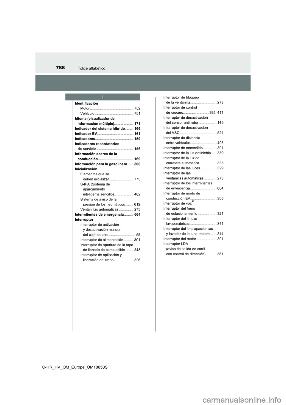 TOYOTA C-HR 2019 Manual del propietario (in Spanish) 788Índice alfabético
C-HR_HV_OM_Europe_OM10650S
Identificación
Motor ........................................... 752
Vehículo ...................................... 751
Idioma (visualizador de TOYOTA C-HR 2019 Manual del propietario (in Spanish) 788Índice alfabético
C-HR_HV_OM_Europe_OM10650S
Identificación
Motor ........................................... 752
Vehículo ...................................... 751
Idioma (visualizador de