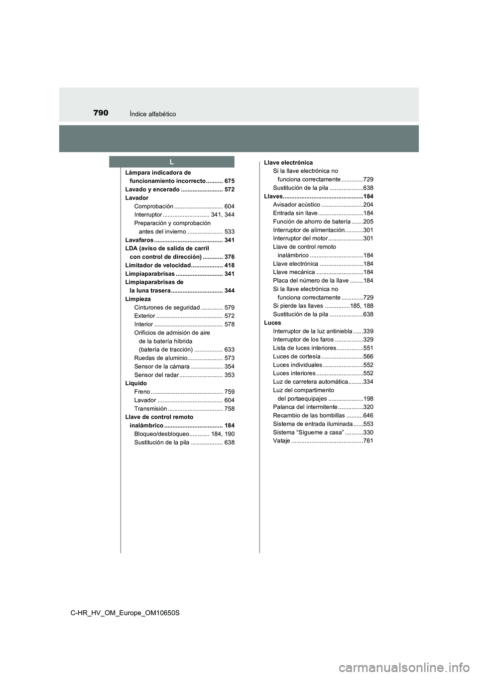 TOYOTA C-HR 2019 Manual del propietario (in Spanish) 790Índice alfabético
C-HR_HV_OM_Europe_OM10650S
Lámpara indicadora de
funcionamiento incorrecto .......... 675
Lavado y encerado ......................... 572
Lavador
Comprobación ........... TOYOTA C-HR 2019 Manual del propietario (in Spanish) 790Índice alfabético
C-HR_HV_OM_Europe_OM10650S
Lámpara indicadora de
funcionamiento incorrecto .......... 675
Lavado y encerado ......................... 572
Lavador
Comprobación ...........