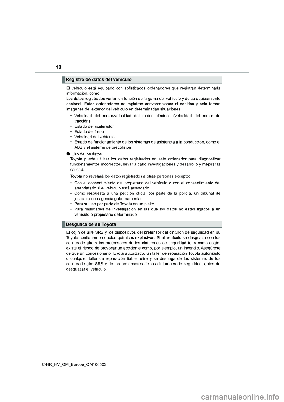 TOYOTA C-HR 2019  Manual del propietario (in Spanish) 10
C-HR_HV_OM_Europe_OM10650S 
El vehículo está equipado con sofisticados ordenadores que registran determinada 
información, como: 
Los datos registrados varían en función de la gama del vehícu