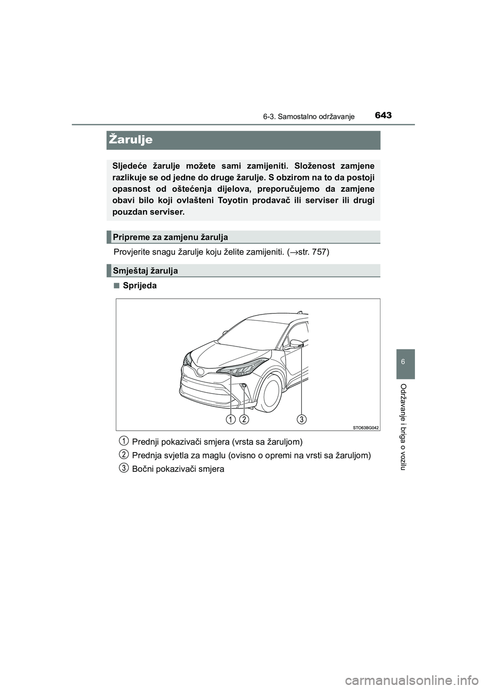TOYOTA C-HR 2019  Upute Za Rukovanje (in Croatian) 6436-3. Samostalno održavanje
C-HR_HV_OM_Europe_OM10647E
6
Održavanje i briga o vozilu
Žarulje
Provjerite snagu žarulje koju želite zamijeniti. (→str. 757)
■Sprijeda
Sljedeće žarulje možet