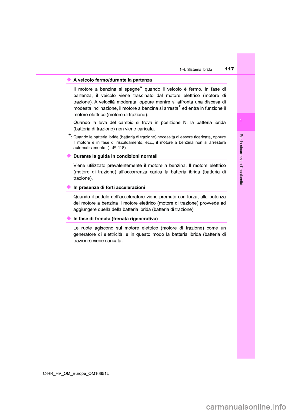 TOYOTA C-HR 2019  Manuale duso (in Italian) 1171-4. Sistema ibrido
1
Per la sicurezza e l’incolumità
C-HR_HV_OM_Europe_OM10651L
◆A veicolo fermo/durante la partenza  
Il motore a benzina si spegne* quando il veicolo è fermo. In fase di 
p