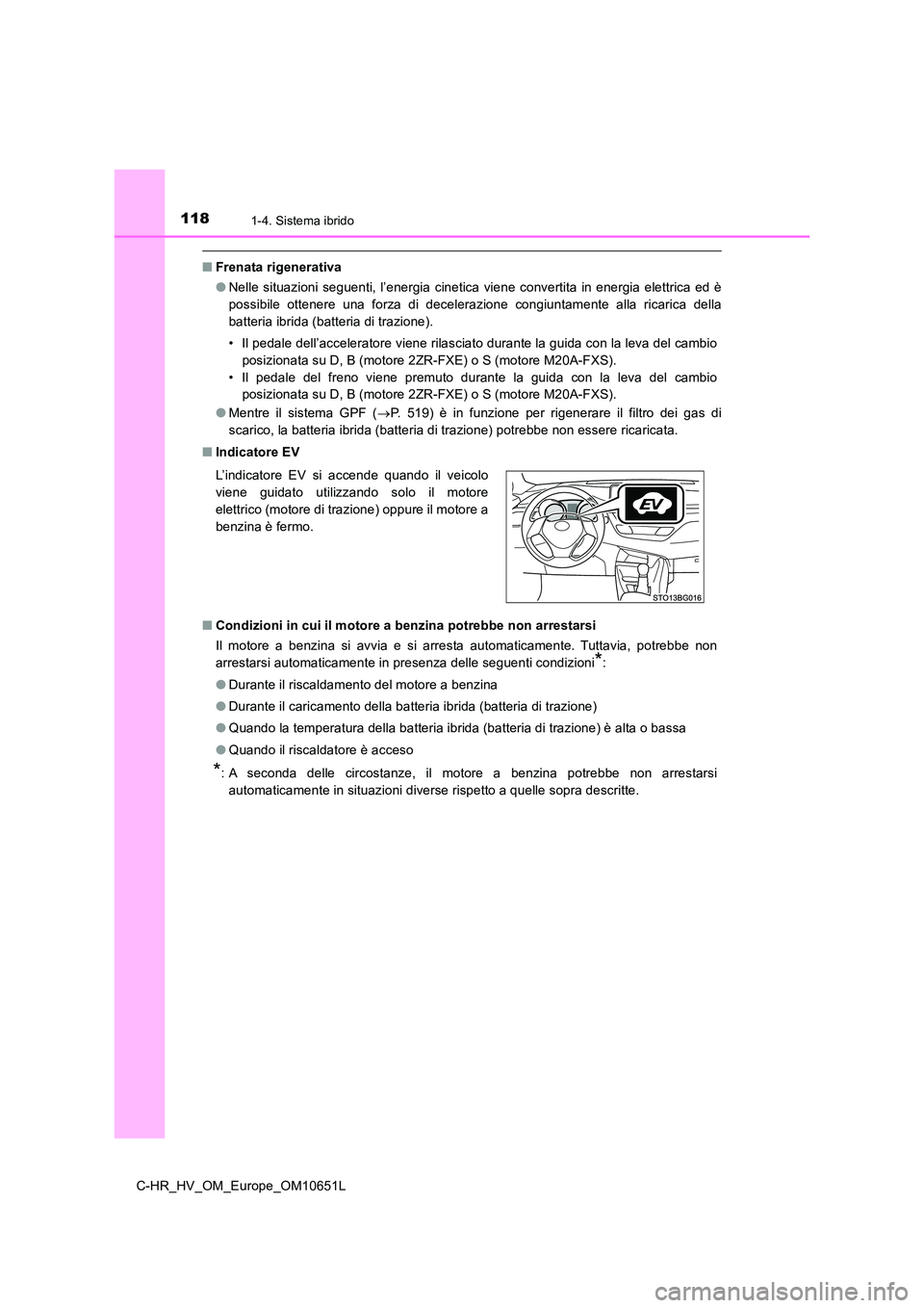 TOYOTA C-HR 2019  Manuale duso (in Italian) 1181-4. Sistema ibrido
C-HR_HV_OM_Europe_OM10651L
■Frenata rigenerativa 
● Nelle situazioni seguenti, l’energia cinetica viene convertita in energia elettrica ed è 
possibile ottenere una forza