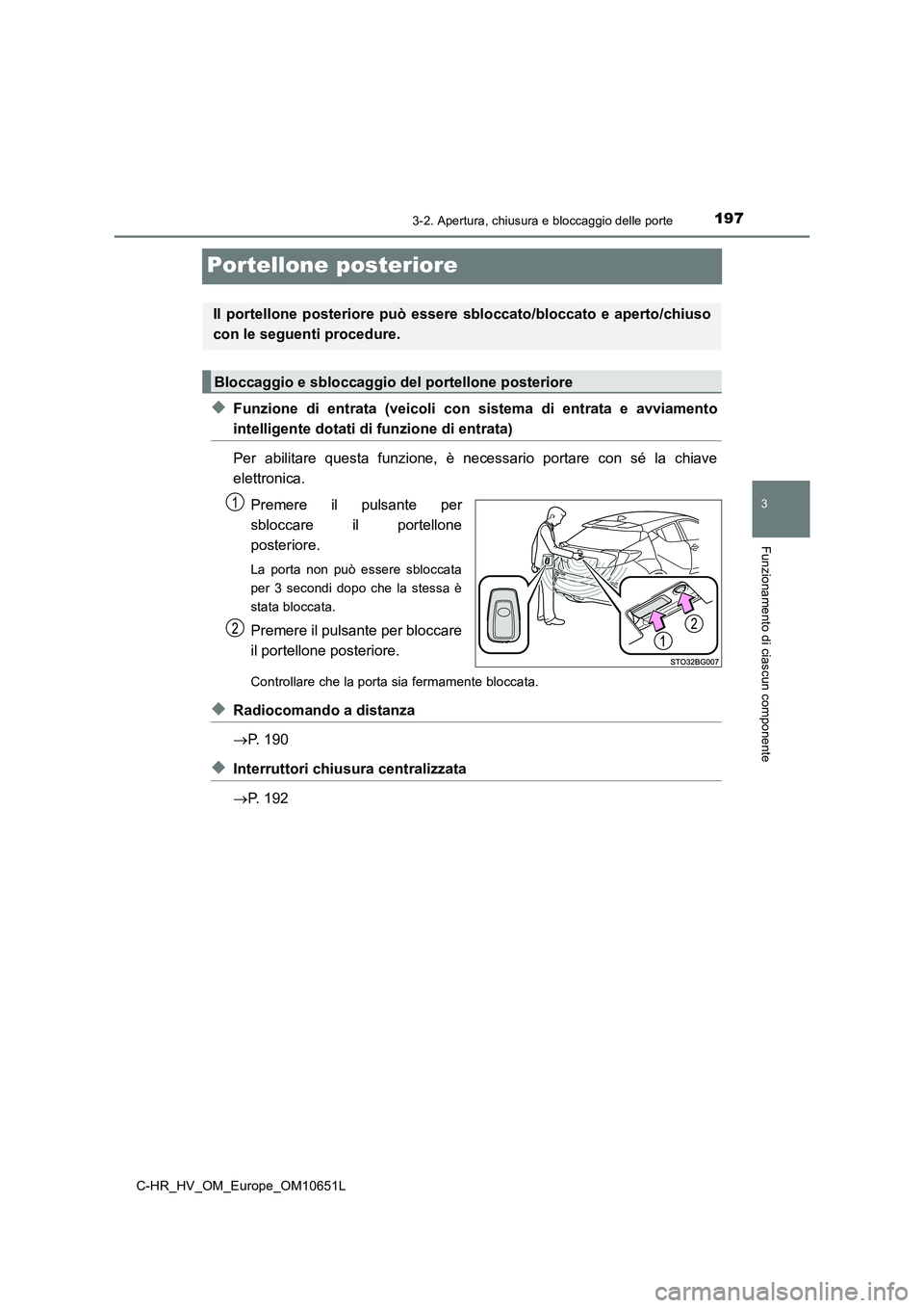 TOYOTA C-HR 2019  Manuale duso (in Italian) 197
3
3-2. Apertura, chiusura e bloccaggio delle porte
Funzionamento di ciascun componente
C-HR_HV_OM_Europe_OM10651L
Portellone posteriore
◆Funzione di entrata (veicoli con sistema di entrata e avv