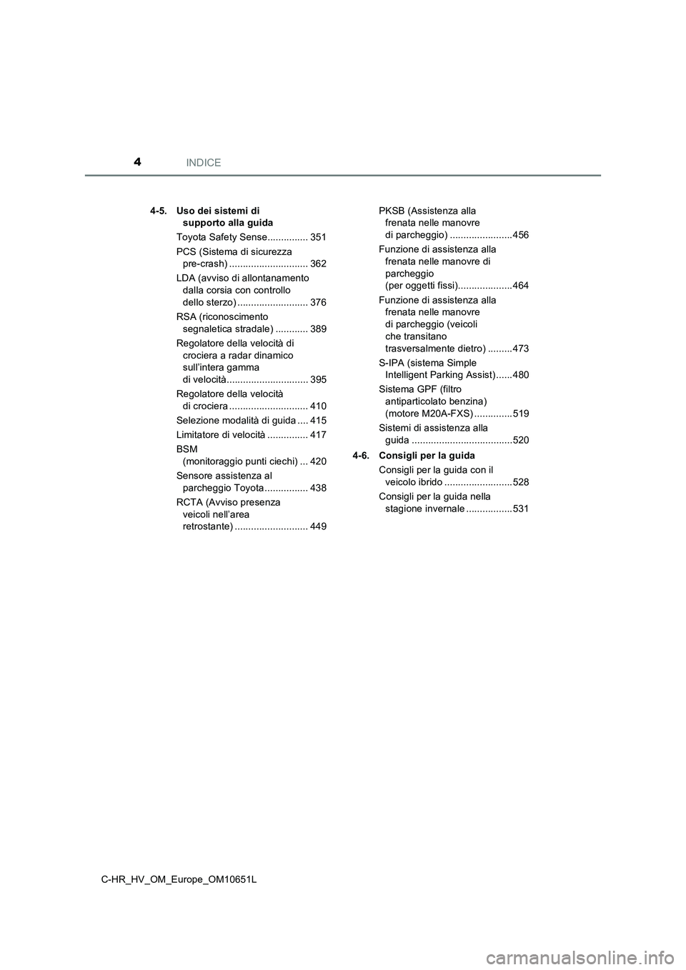 TOYOTA C-HR 2019  Manuale duso (in Italian) INDICE4
C-HR_HV_OM_Europe_OM10651L 
4-5. Uso dei sistemi di  
supporto alla guida 
Toyota Safety Sense............... 351 
PCS (Sistema di sicurezza  
pre-crash) ............................. 362 
LDA