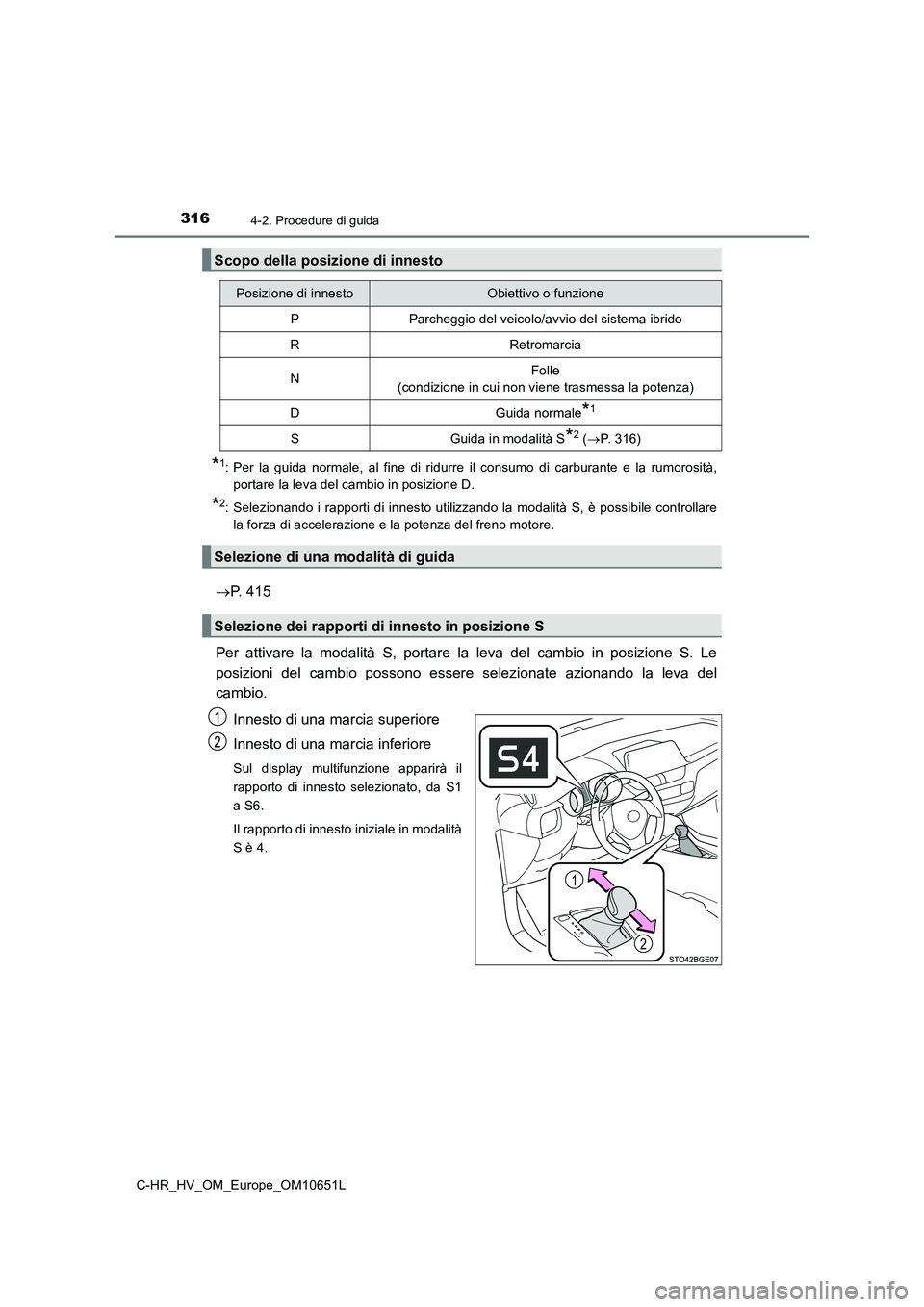 TOYOTA C-HR 2019  Manuale duso (in Italian) 3164-2. Procedure di guida
C-HR_HV_OM_Europe_OM10651L
*1: Per la guida normale, al fine di ridurre il consumo di carburante e la rumorosità, 
portare la leva del cambio in posizione D.
*2: Selezionan