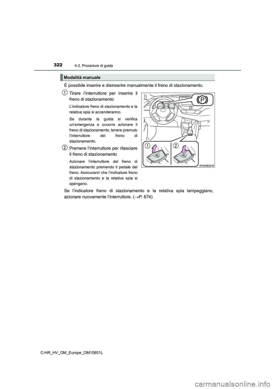 TOYOTA C-HR 2019  Manuale duso (in Italian) 3224-2. Procedure di guida
C-HR_HV_OM_Europe_OM10651L
È possibile inserire e disinserire manualmente il freno di stazionamento.  
Tirare l’interrutto re per inserire il 
freno di stazionamento
L’