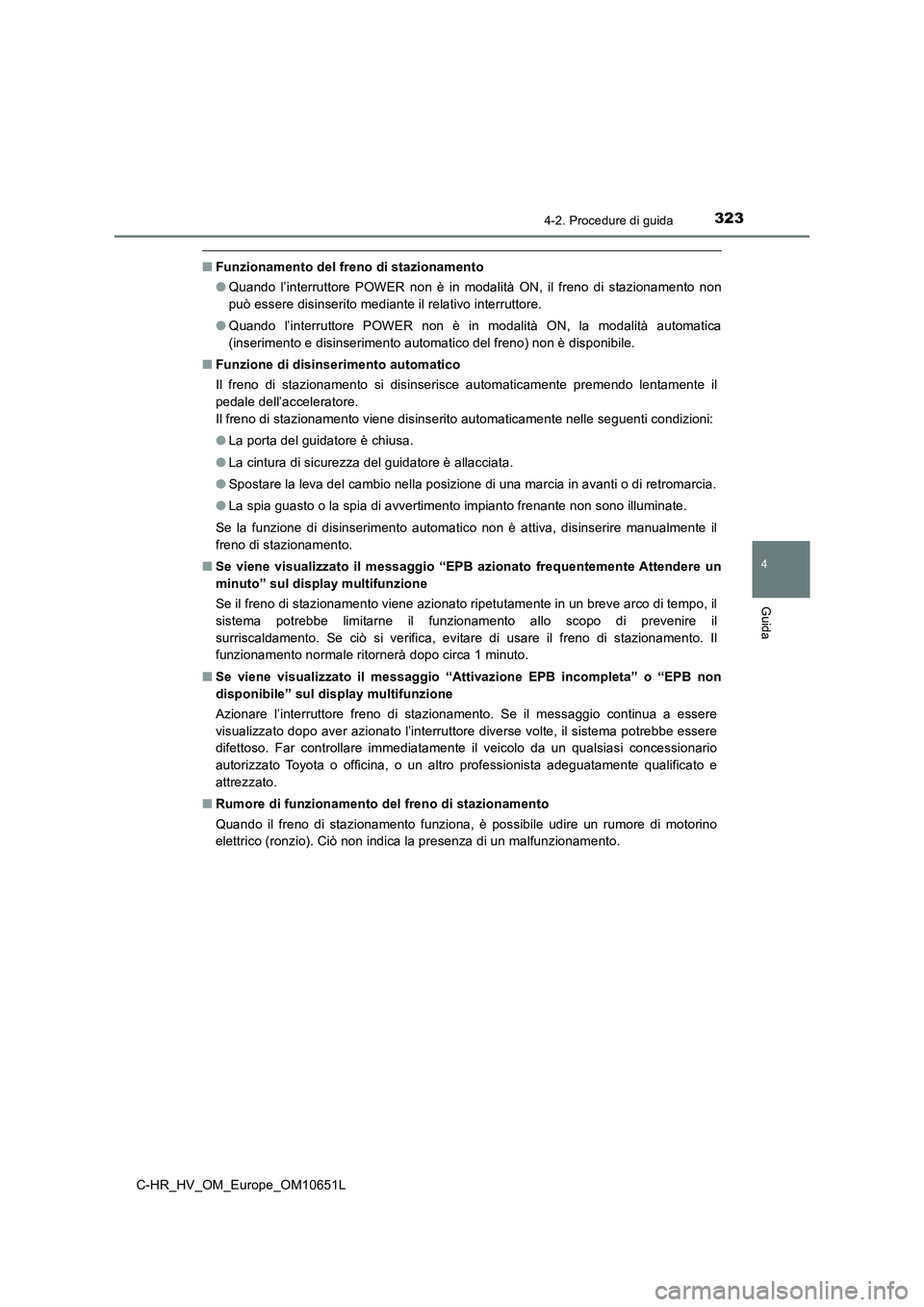 TOYOTA C-HR 2019  Manuale duso (in Italian) 3234-2. Procedure di guida
4
Guida
C-HR_HV_OM_Europe_OM10651L
■Funzionamento del freno di stazionamento 
● Quando l’interruttore POWER non è in modalità ON, il freno di stazionamento non 
può