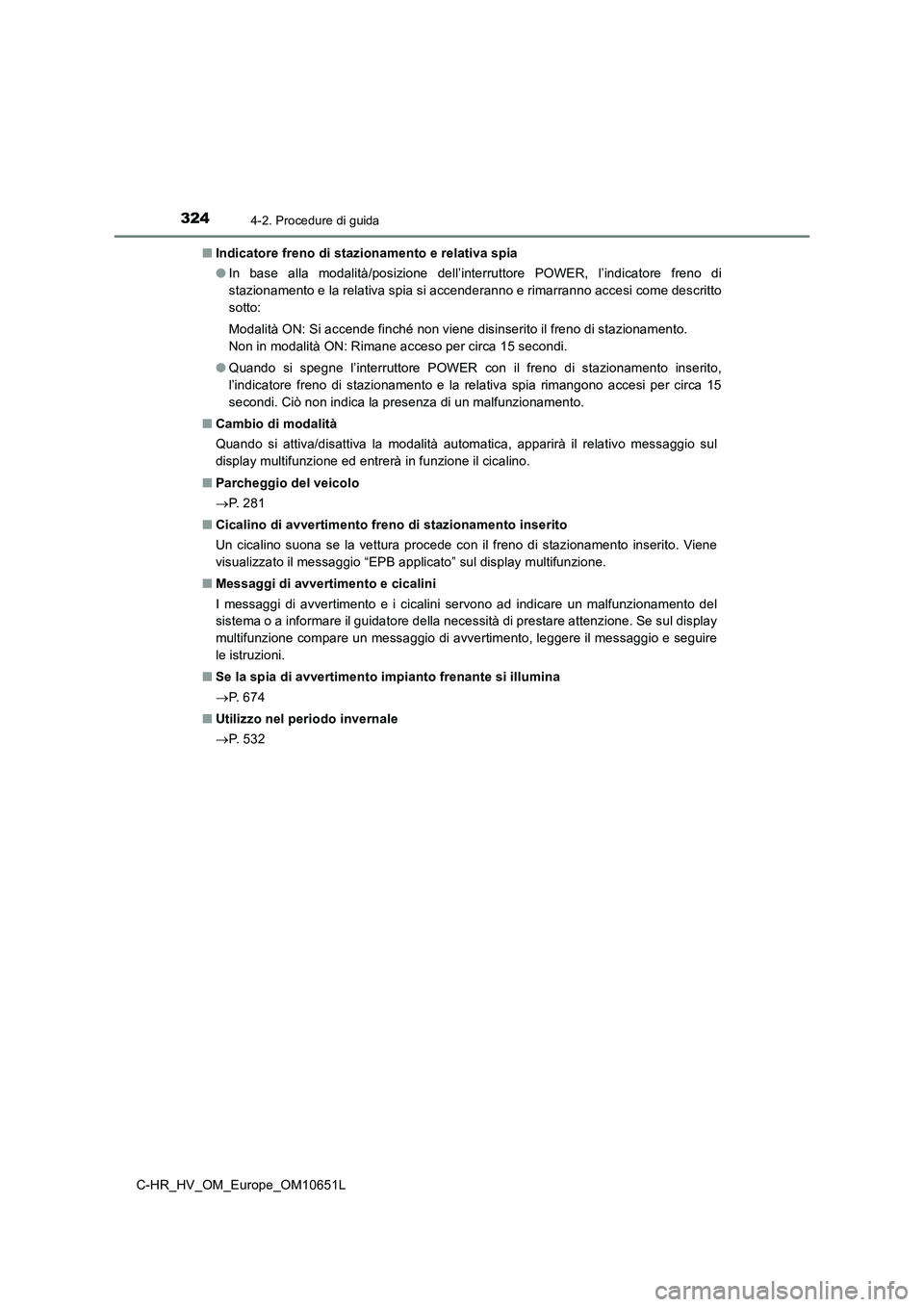 TOYOTA C-HR 2019  Manuale duso (in Italian) 3244-2. Procedure di guida
C-HR_HV_OM_Europe_OM10651L 
■ Indicatore freno di stazionamento e relativa spia 
● In base alla modalità/posizione dell’interruttore POWER, l’indicatore freno di 
s