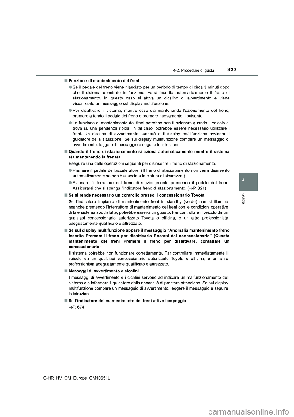 TOYOTA C-HR 2019  Manuale duso (in Italian) 3274-2. Procedure di guida
4
Guida
C-HR_HV_OM_Europe_OM10651L 
■ Funzione di mantenimento dei freni 
● Se il pedale del freno viene rilasciato per un periodo di tempo di circa 3 minuti dopo 
che i