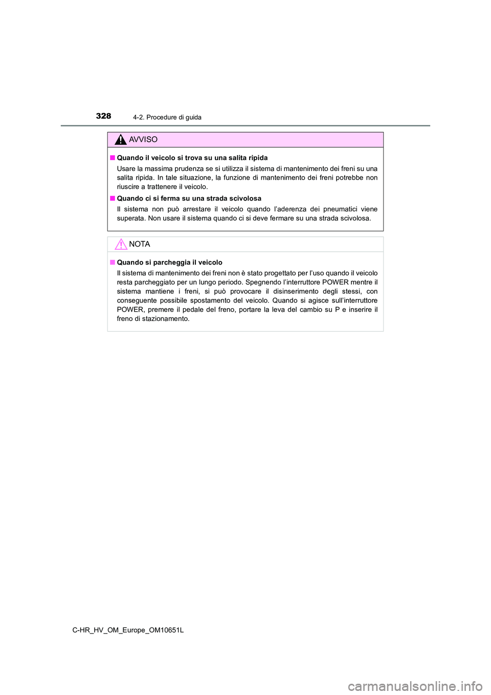 TOYOTA C-HR 2019  Manuale duso (in Italian) 3284-2. Procedure di guida
C-HR_HV_OM_Europe_OM10651L
AVVISO
■Quando il veicolo si trova su una salita ripida 
Usare la massima prudenza se si utilizza il sistema di mantenimento dei freni su una 
s