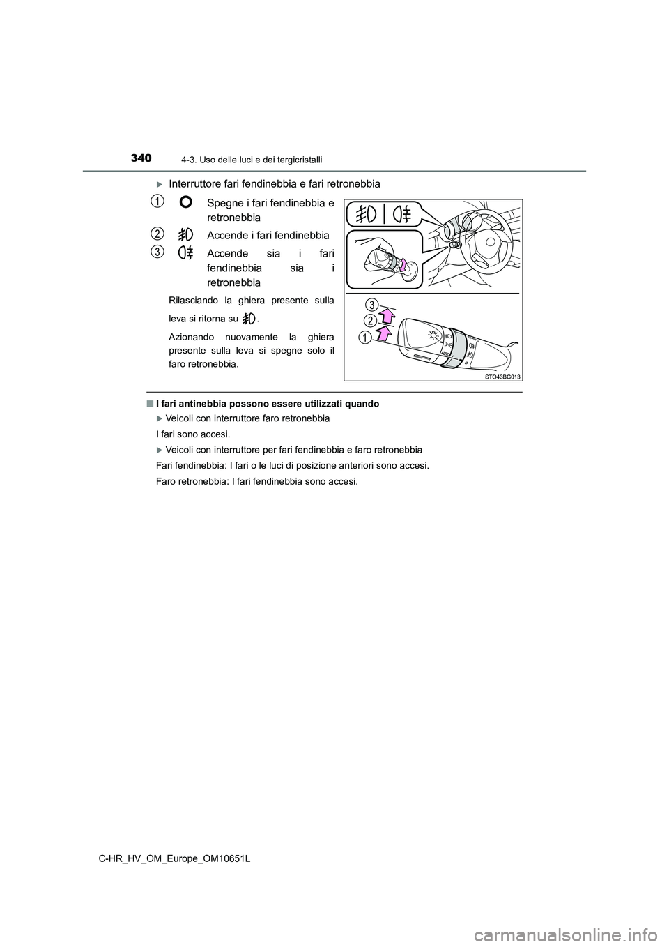 TOYOTA C-HR 2019  Manuale duso (in Italian) 3404-3. Uso delle luci e dei tergicristalli
C-HR_HV_OM_Europe_OM10651L
Interruttore fari fendinebbia e fari retronebbia 
Spegne i fari fendinebbia e 
retronebbia 
Accende i fari fendinebbia 
Accend