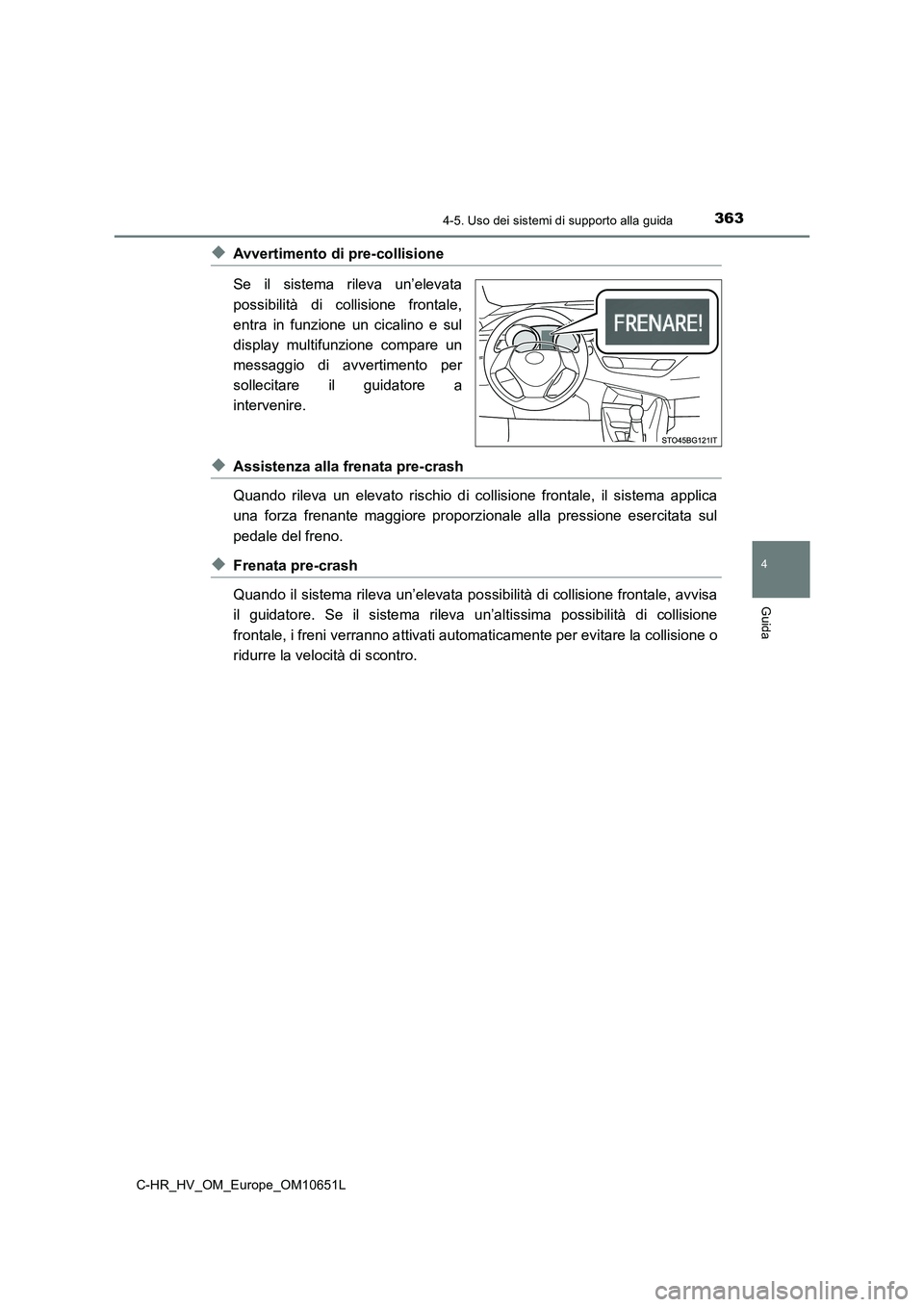 TOYOTA C-HR 2019  Manuale duso (in Italian) 3634-5. Uso dei sistemi di supporto alla guida
4
Guida
C-HR_HV_OM_Europe_OM10651L
◆Avvertimento di pre-collisione 
Se il sistema rileva un’elevata 
possibilità di collisione frontale, 
entra in f