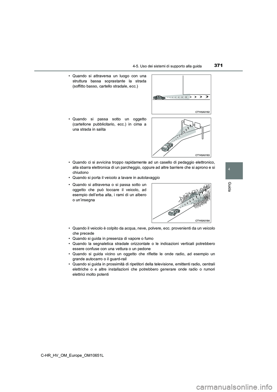 TOYOTA C-HR 2019  Manuale duso (in Italian) 3714-5. Uso dei sistemi di supporto alla guida
4
Guida
C-HR_HV_OM_Europe_OM10651L 
• Quando ci si avvicina troppo rapidamente ad un casello di pedaggio elettronico, 
alla sbarra elettronica di un pa