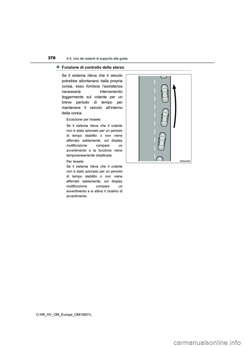 TOYOTA C-HR 2019  Manuale duso (in Italian) 3784-5. Uso dei sistemi di supporto alla guida
C-HR_HV_OM_Europe_OM10651L
◆Funzione di controllo dello sterzo 
Se il sistema rileva che il veicolo 
potrebbe allontanarsi dalla propria 
corsia, esso 