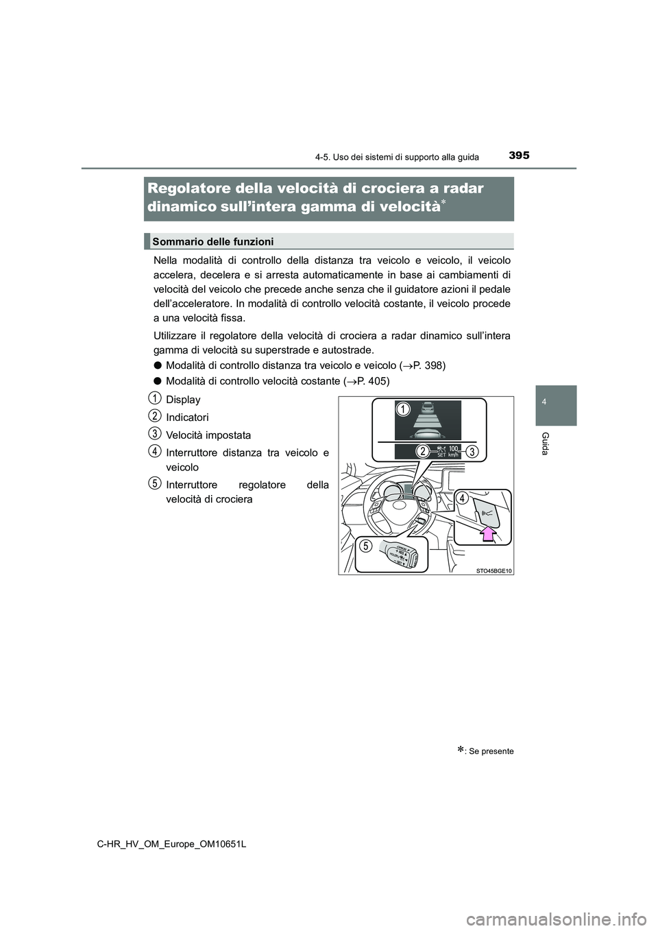 TOYOTA C-HR 2019  Manuale duso (in Italian) 395
4
4-5. Uso dei sistemi di supporto alla guida
Guida
C-HR_HV_OM_Europe_OM10651L
Regolatore della velocità di crociera a radar  
dinamicosull’intera gamma di velocità
Nella modalità di