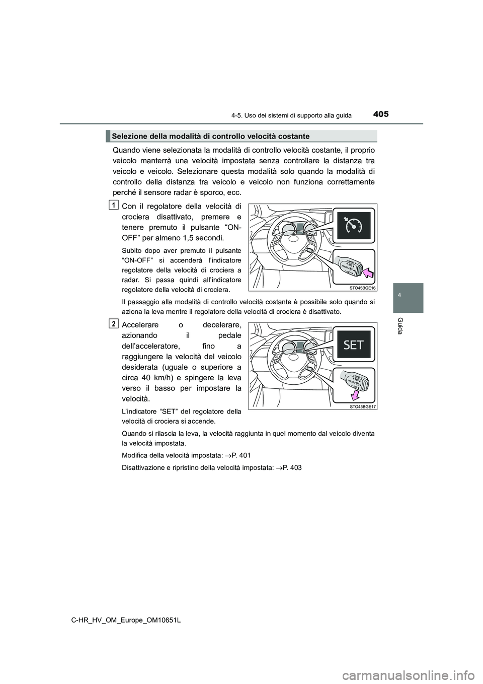 TOYOTA C-HR 2019  Manuale duso (in Italian) 4054-5. Uso dei sistemi di supporto alla guida
4
Guida
C-HR_HV_OM_Europe_OM10651L
Quando viene selezionata la modalità di controllo velocità costante, il proprio 
veicolo manterrà una velocità imp