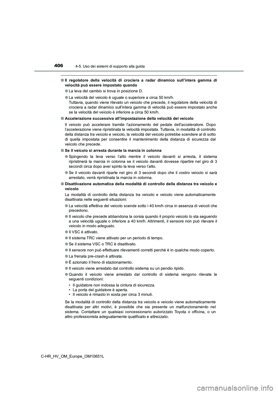 TOYOTA C-HR 2019  Manuale duso (in Italian) 4064-5. Uso dei sistemi di supporto alla guida
C-HR_HV_OM_Europe_OM10651L
■Il regolatore della velocità di crociera a radar dinamico sull’intera gamma di 
velocità può essere impostato quando 
