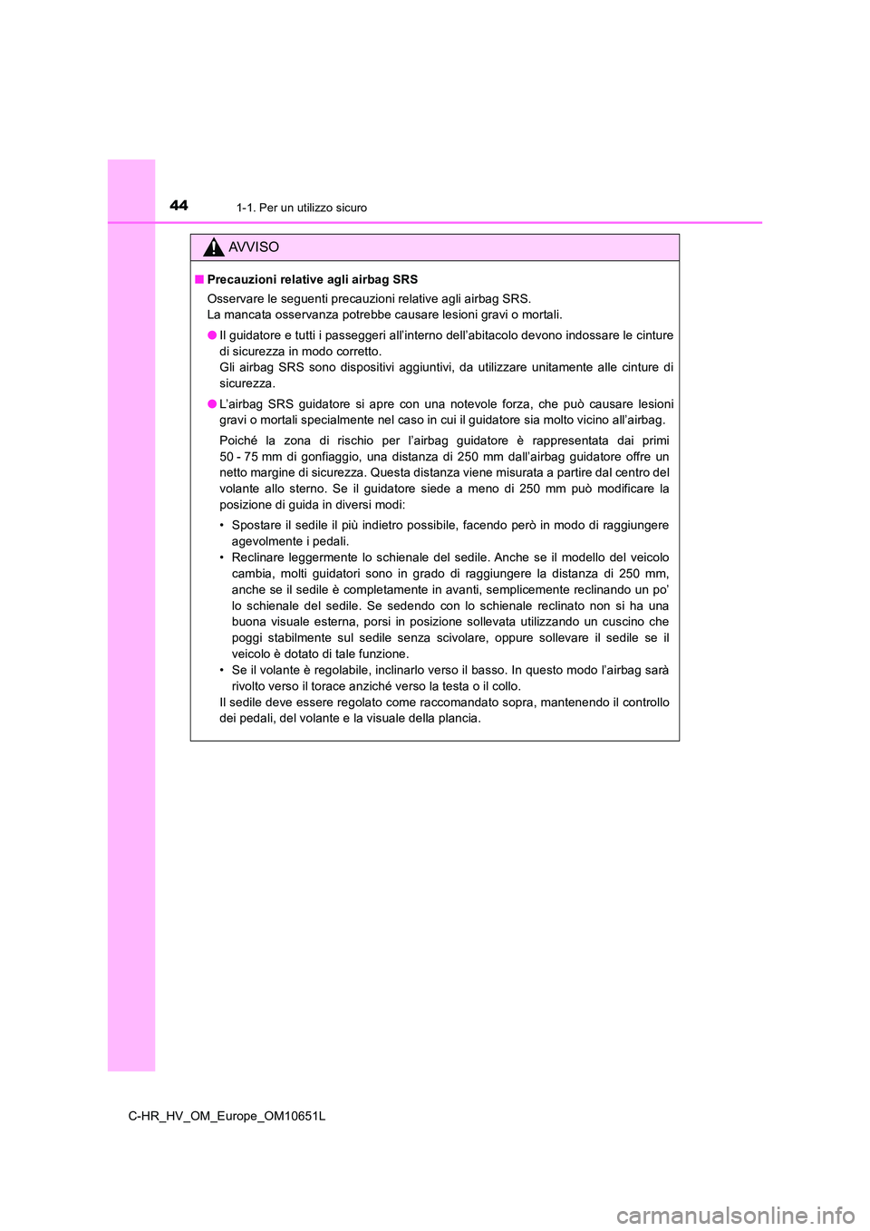 TOYOTA C-HR 2019  Manuale duso (in Italian) 441-1. Per un utilizzo sicuro
C-HR_HV_OM_Europe_OM10651L
AVVISO
■Precauzioni relative agli airbag SRS 
Osservare le seguenti precauzioni relative agli airbag SRS.  
La mancata osservanza potrebbe ca