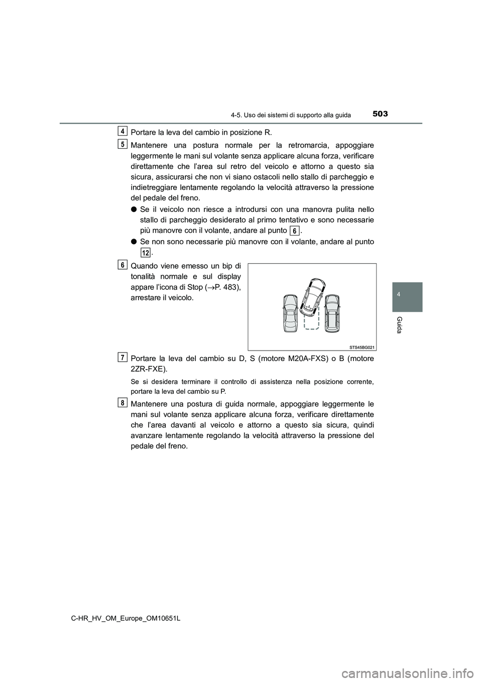 TOYOTA C-HR 2019  Manuale duso (in Italian) 5034-5. Uso dei sistemi di supporto alla guida
4
Guida
C-HR_HV_OM_Europe_OM10651L
Portare la leva del cambio in posizione R. 
Mantenere una postura normale per la retromarcia, appoggiare 
leggermente 