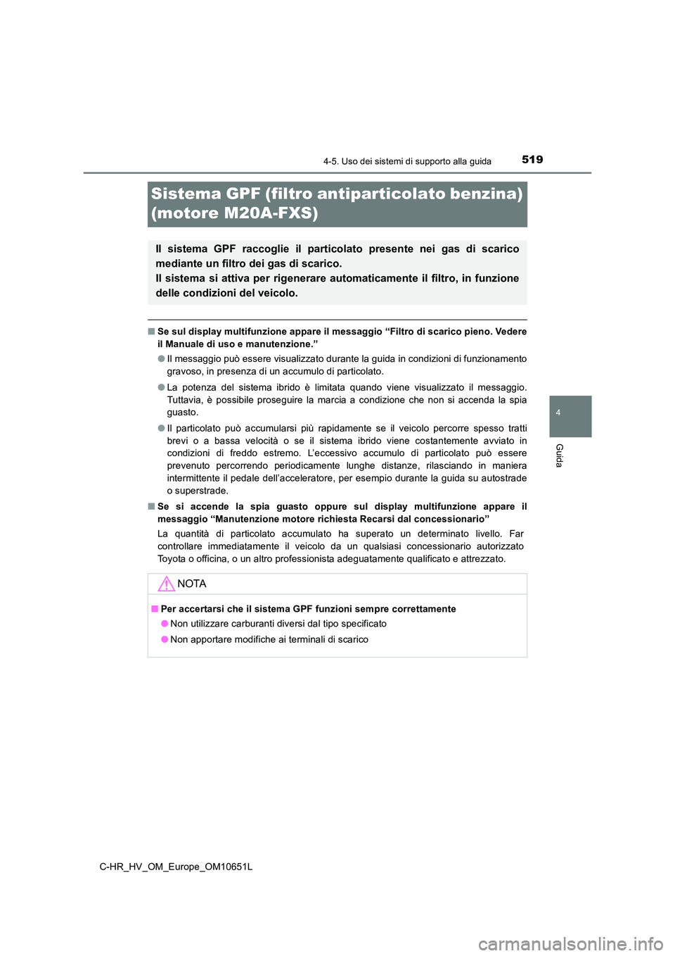 TOYOTA C-HR 2019  Manuale duso (in Italian) 519
4
4-5. Uso dei sistemi di supporto alla guida
Guida
C-HR_HV_OM_Europe_OM10651L
Sistema GPF (filtro antiparticolato benzina)  
(motore M20A-FXS)
■ Se sul display multifunzione appare il messaggio