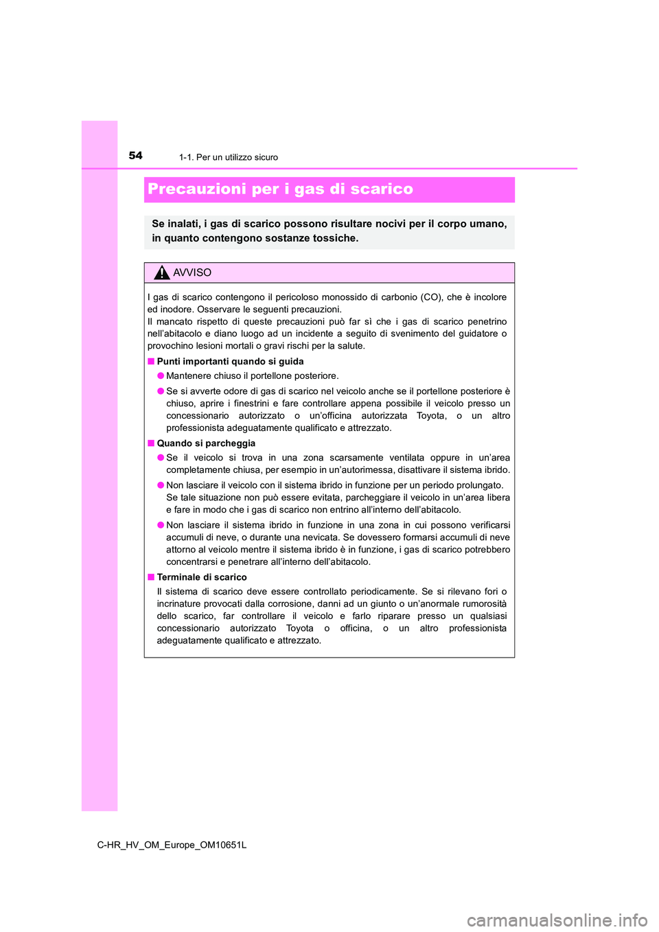 TOYOTA C-HR 2019  Manuale duso (in Italian) 541-1. Per un utilizzo sicuro
C-HR_HV_OM_Europe_OM10651L
Precauzioni per i gas di scarico
Se inalati, i gas di scarico possono risultare nocivi per il corpo umano, 
in quanto contengono sostanze tossi