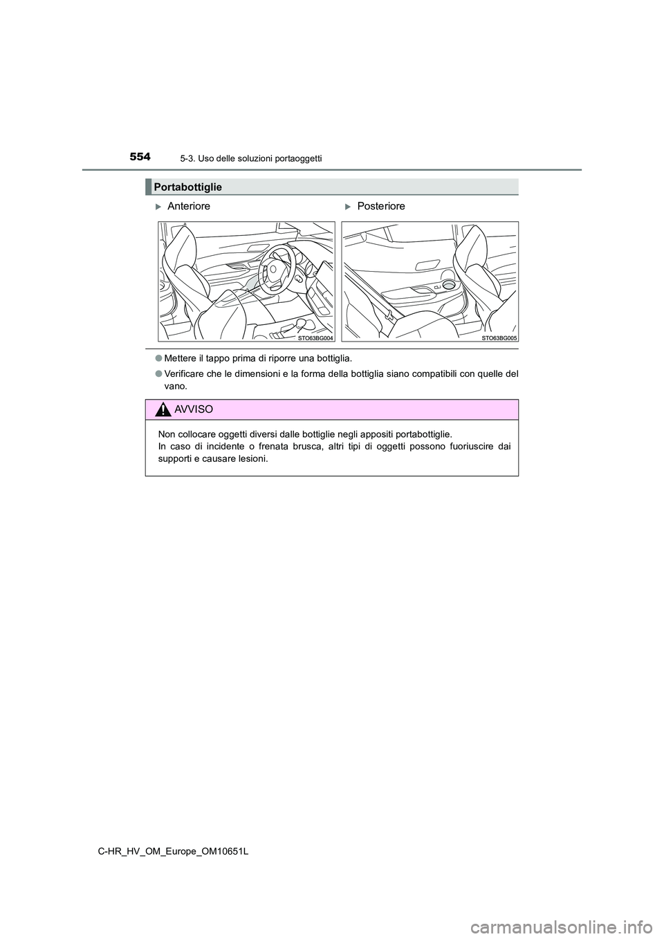 TOYOTA C-HR 2019  Manuale duso (in Italian) 5545-3. Uso delle soluzioni portaoggetti
C-HR_HV_OM_Europe_OM10651L
●Mettere il tappo prima di riporre una bottiglia. 
● Verificare che le dimensioni e la forma della bottiglia siano compatibili c