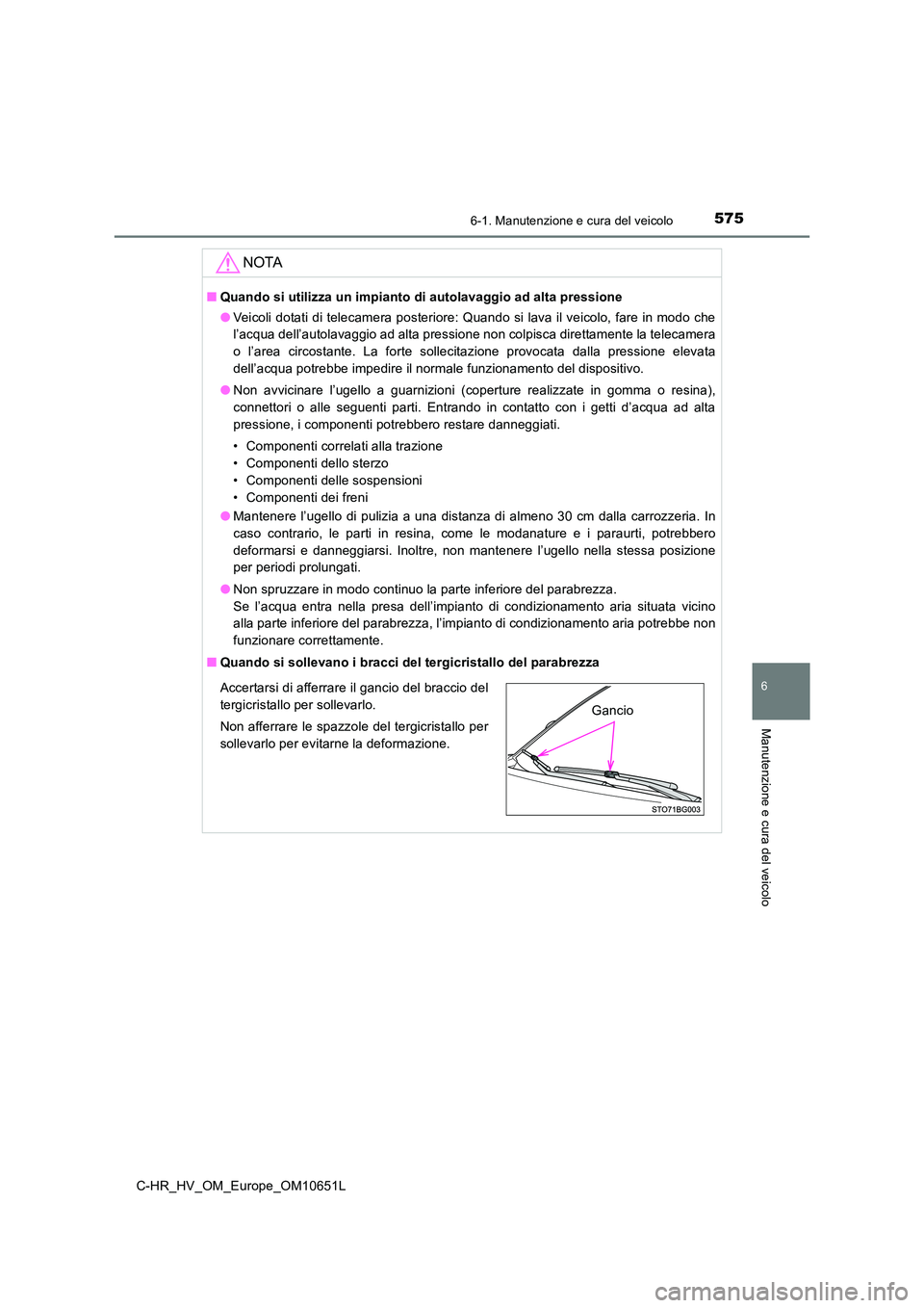 TOYOTA C-HR 2019  Manuale duso (in Italian) 5756-1. Manutenzione e cura del veicolo
6
Manutenzione e cura del veicolo
C-HR_HV_OM_Europe_OM10651L
NOTA
■Quando si utilizza un impianto di autolavaggio ad alta pressione 
● Veicoli dotati di tel