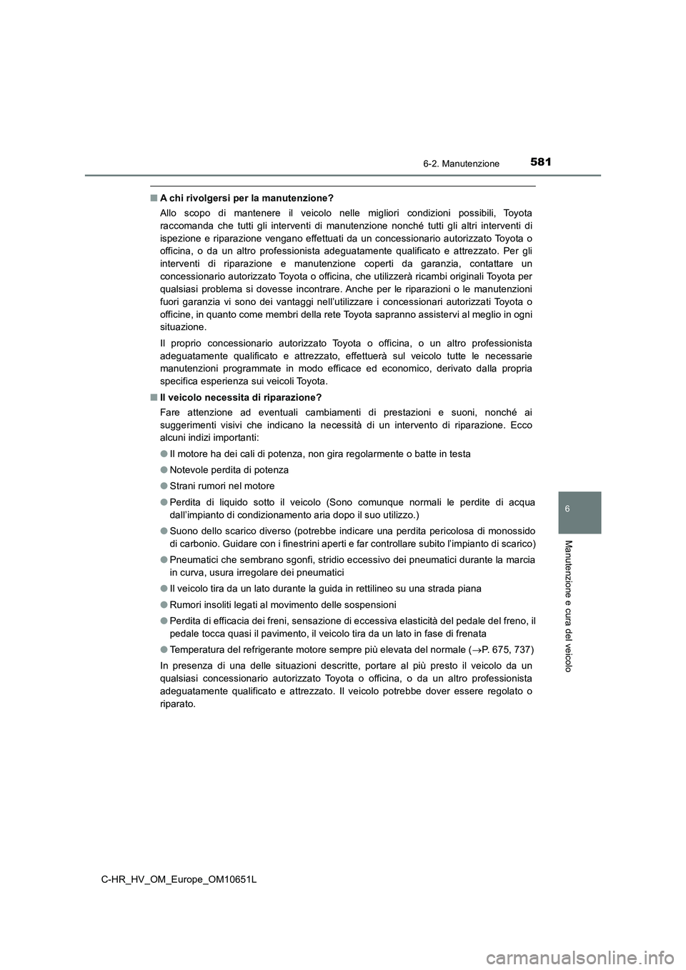 TOYOTA C-HR 2019  Manuale duso (in Italian) 5816-2. Manutenzione
C-HR_HV_OM_Europe_OM10651L
6
Manutenzione e cura del veicolo
■A chi rivolgersi per la manutenzione? 
Allo scopo di mantenere il veicolo nelle migliori condizioni possibili, Toyo