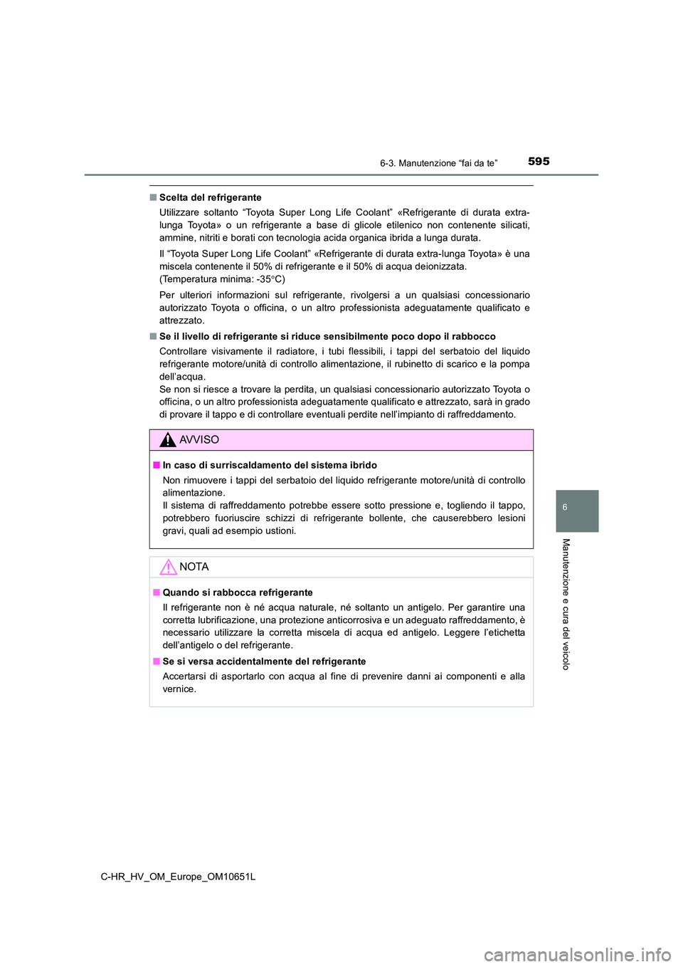 TOYOTA C-HR 2019  Manuale duso (in Italian) 5956-3. Manutenzione “fai da te”
C-HR_HV_OM_Europe_OM10651L
6
Manutenzione e cura del veicolo
■Scelta del refrigerante 
Utilizzare soltanto “Toyota Super Long Life Coolant” «Refrigerante di