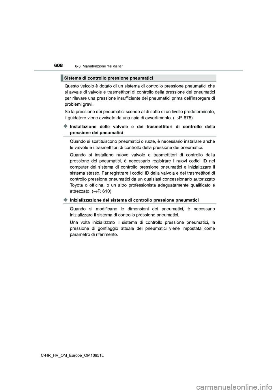 TOYOTA C-HR 2019  Manuale duso (in Italian) 6086-3. Manutenzione “fai da te”
C-HR_HV_OM_Europe_OM10651L
Questo veicolo è dotato di un sistema di controllo pressione pneumatici che 
si avvale di valvole e trasmettitori di controllo della pr