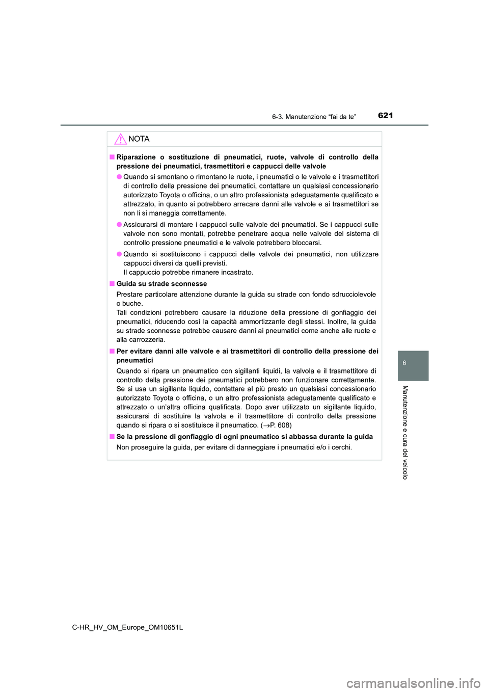 TOYOTA C-HR 2019  Manuale duso (in Italian) 6216-3. Manutenzione “fai da te”
C-HR_HV_OM_Europe_OM10651L
6
Manutenzione e cura del veicolo
NOTA
■Riparazione o sostituzione di pneumatici, ruote, valvole di controllo della 
pressione dei pne