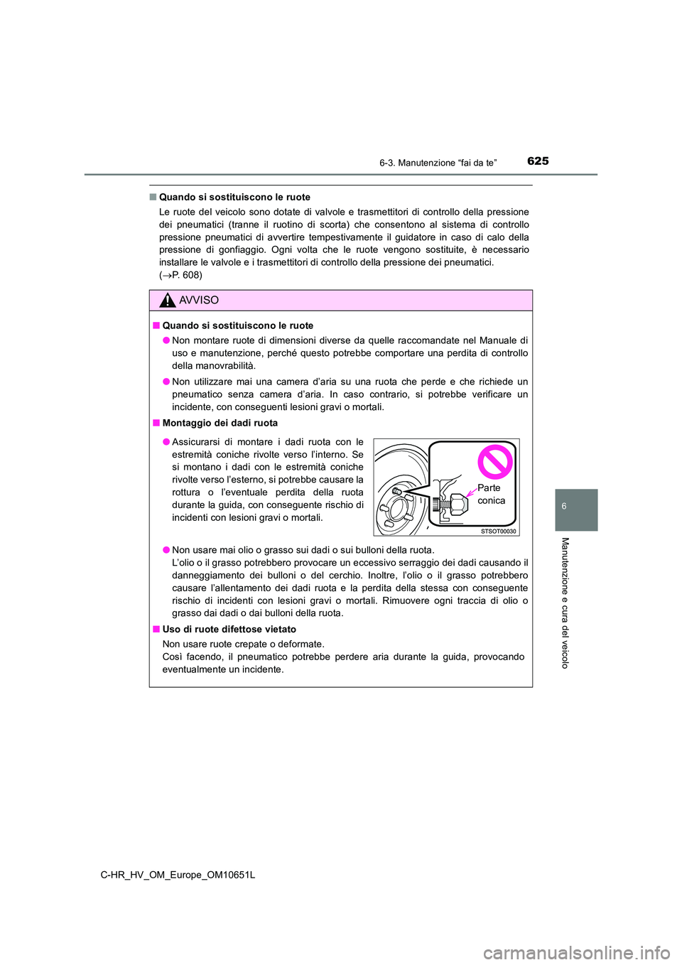 TOYOTA C-HR 2019  Manuale duso (in Italian) 6256-3. Manutenzione “fai da te”
C-HR_HV_OM_Europe_OM10651L
6
Manutenzione e cura del veicolo
■Quando si sostituiscono le ruote 
Le ruote del veicolo sono dotate di valvole e trasmettitori di co