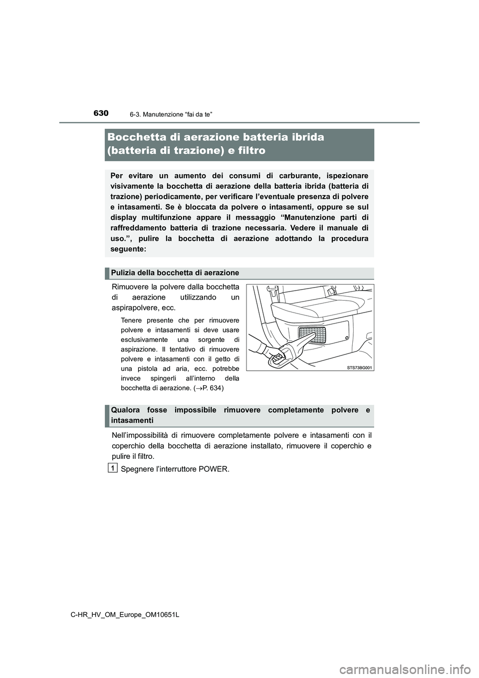 TOYOTA C-HR 2019  Manuale duso (in Italian) 6306-3. Manutenzione “fai da te”
C-HR_HV_OM_Europe_OM10651L
Bocchetta di aerazione batteria ibrida  
(batteria di trazione) e filtro
Rimuovere la polvere dalla bocchetta 
di aerazione utilizzando 