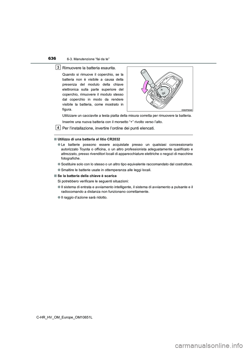 TOYOTA C-HR 2019  Manuale duso (in Italian) 6366-3. Manutenzione “fai da te”
C-HR_HV_OM_Europe_OM10651L
Rimuovere la batteria esaurita.
Quando si rimuove il coperchio, se la 
batteria non è visibile a causa della
presenza del modulo della 