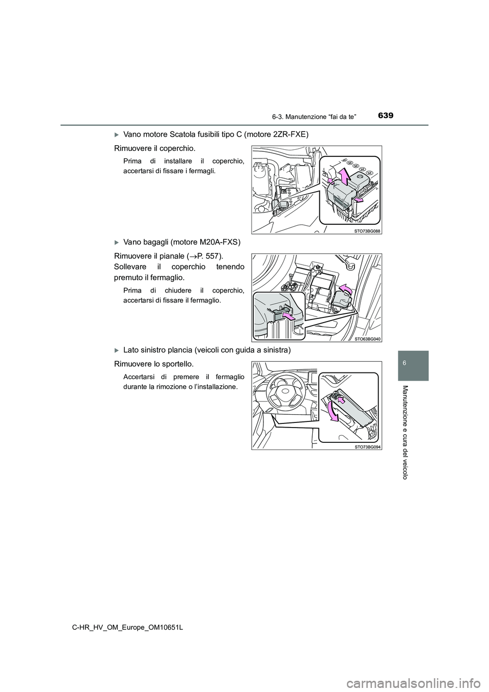 TOYOTA C-HR 2019  Manuale duso (in Italian) 6396-3. Manutenzione “fai da te”
C-HR_HV_OM_Europe_OM10651L
6
Manutenzione e cura del veicolo
Vano motore Scatola fusibili tipo C (motore 2ZR-FXE) 
Rimuovere il coperchio.
Prima di installare i