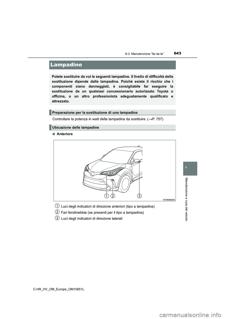 TOYOTA C-HR 2019  Manuale duso (in Italian) 6436-3. Manutenzione “fai da te”
C-HR_HV_OM_Europe_OM10651L
6
Manutenzione e cura del veicolo
Lampadine
Controllare la potenza in watt della lampadina da sostituire. (P. 757)
■Anteriore
Potet
