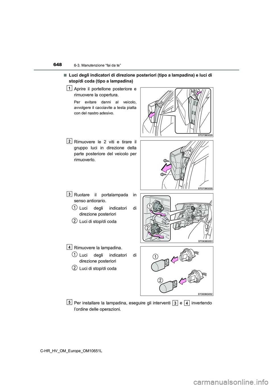 TOYOTA C-HR 2019  Manuale duso (in Italian) 6486-3. Manutenzione “fai da te”
C-HR_HV_OM_Europe_OM10651L 
■Luci degli indicatori di direzione posteriori (tipo a lampadina) e luci di 
stop/di coda (tipo a lampadina) 
Aprire il portellone po