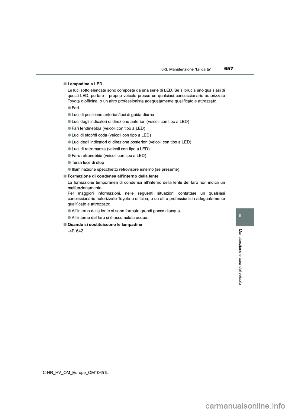 TOYOTA C-HR 2019  Manuale duso (in Italian) 6576-3. Manutenzione “fai da te”
C-HR_HV_OM_Europe_OM10651L
6
Manutenzione e cura del veicolo
■Lampadine a LED 
Le luci sotto elencate sono composte da una serie di LED. Se si brucia uno qualsia