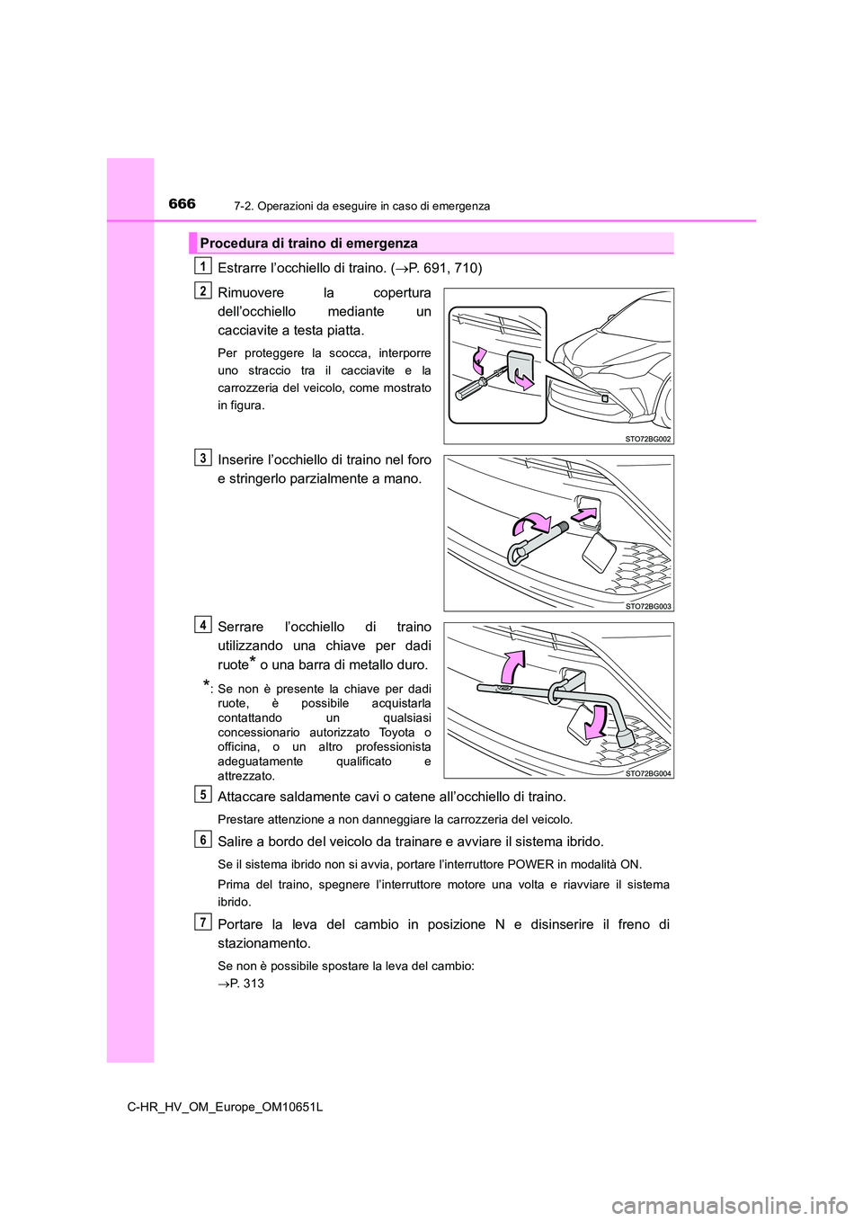 TOYOTA C-HR 2019  Manuale duso (in Italian) 6667-2. Operazioni da eseguire in caso di emergenza
C-HR_HV_OM_Europe_OM10651L
Estrarre l’occhiello di traino. (P. 691, 710) 
Rimuovere la copertura 
dell’occhiello mediante un
cacciavite a tes