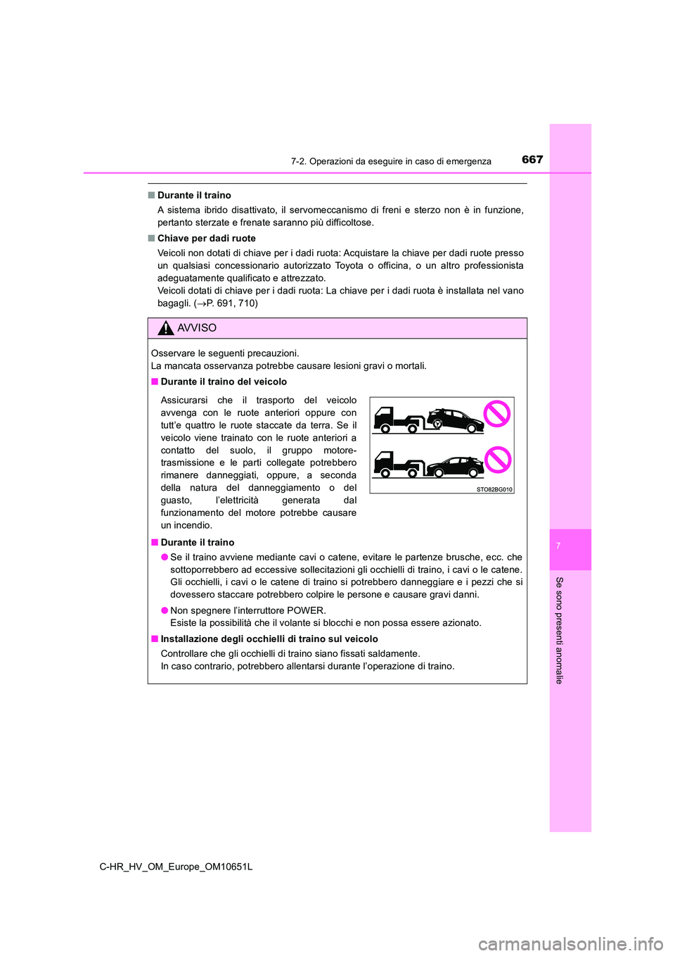 TOYOTA C-HR 2019  Manuale duso (in Italian) 6677-2. Operazioni da eseguire in caso di emergenza
C-HR_HV_OM_Europe_OM10651L
7
Se sono presenti anomalie
■Durante il traino 
A sistema ibrido disattivato, il servomeccanismo di freni e sterzo non 