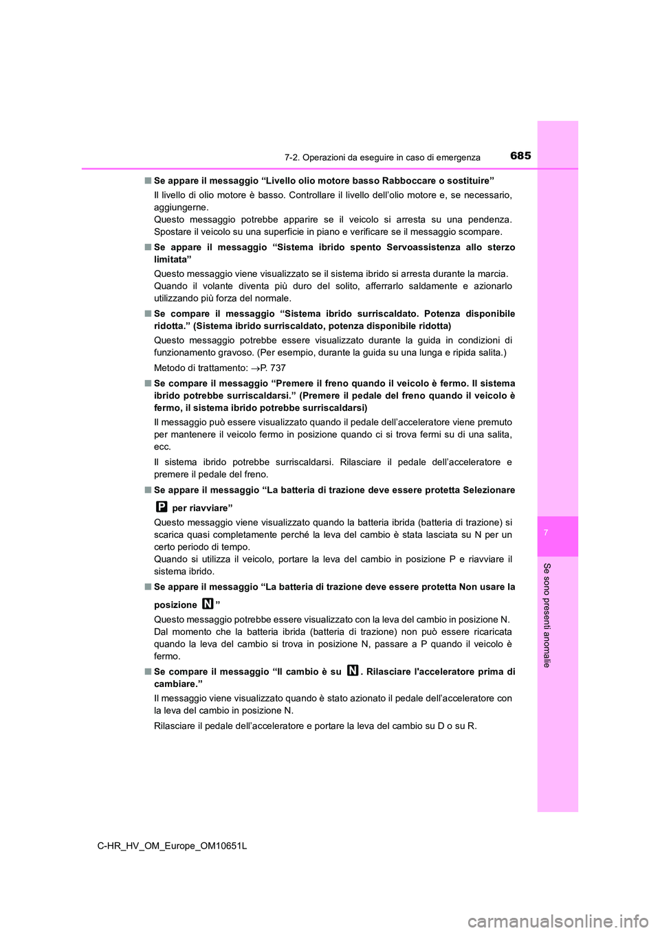 TOYOTA C-HR 2019  Manuale duso (in Italian) 6857-2. Operazioni da eseguire in caso di emergenza
C-HR_HV_OM_Europe_OM10651L
7
Se sono presenti anomalie
■Se appare il messaggio “Livello olio motore basso Rabboccare o sostituire” 
Il livello