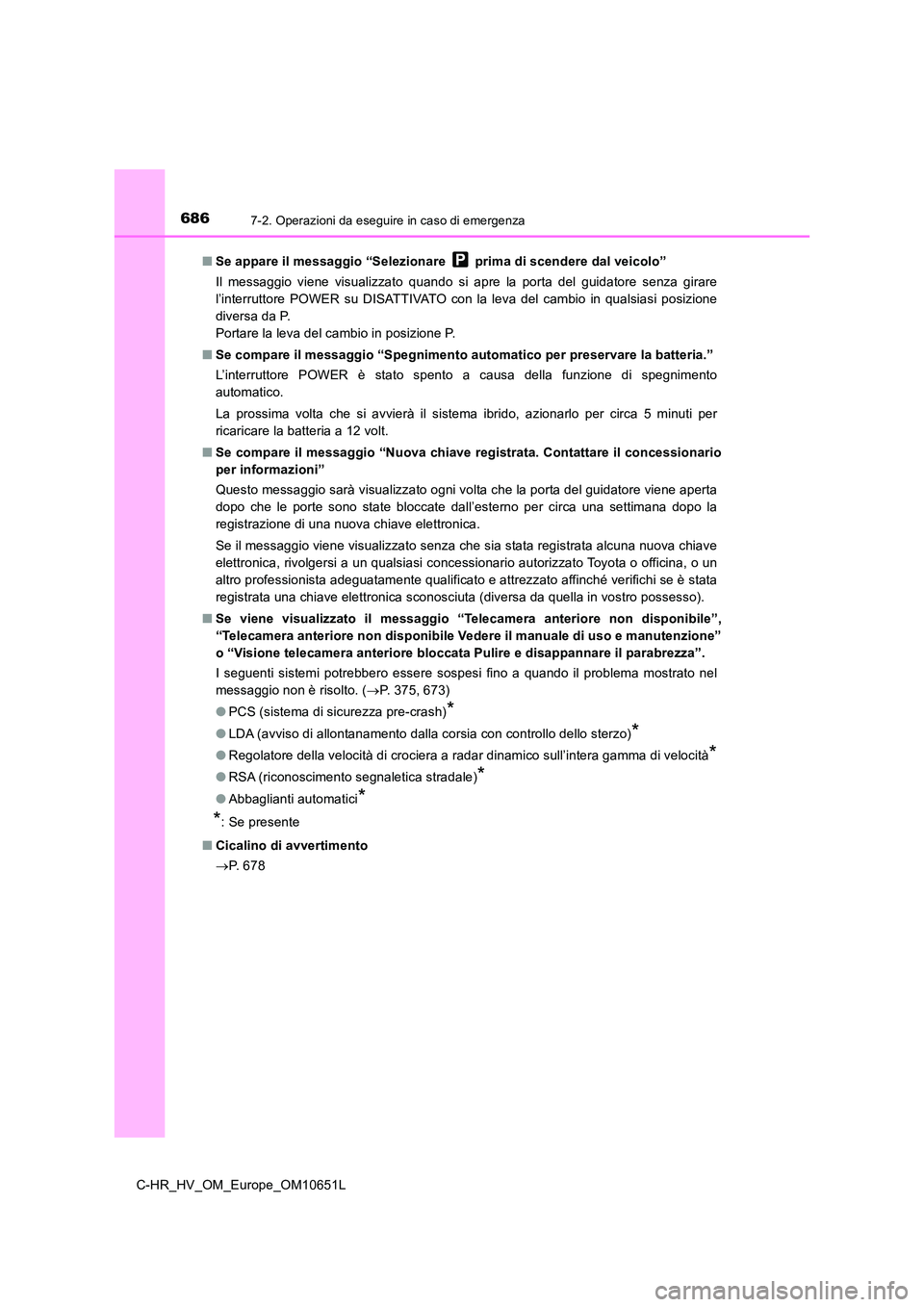 TOYOTA C-HR 2019  Manuale duso (in Italian) 6867-2. Operazioni da eseguire in caso di emergenza
C-HR_HV_OM_Europe_OM10651L 
■ Se appare il messaggio “Selezionare   prima di scendere dal veicolo” 
Il messaggio viene visualizzato quando si 