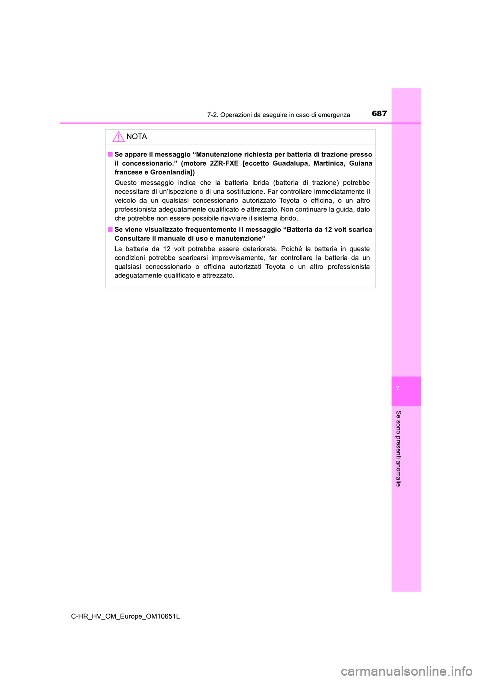 TOYOTA C-HR 2019  Manuale duso (in Italian) 6877-2. Operazioni da eseguire in caso di emergenza
C-HR_HV_OM_Europe_OM10651L
7
Se sono presenti anomalie
NOTA
■Se appare il messaggio “Manutenzione richiesta per batteria di trazione presso 
il 