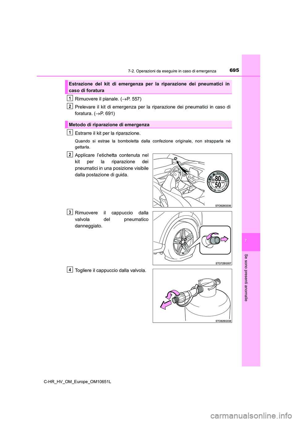 TOYOTA C-HR 2019  Manuale duso (in Italian) 6957-2. Operazioni da eseguire in caso di emergenza
C-HR_HV_OM_Europe_OM10651L
7
Se sono presenti anomalie
Rimuovere il pianale. (P. 557) 
Prelevare il kit di emergenza per la riparazione dei pneum